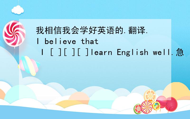 我相信我会学好英语的.翻译.I believe that I [ ][ ][ ]learn English well.急