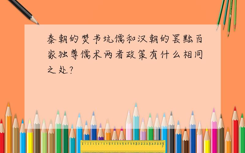 秦朝的焚书坑儒和汉朝的罢黜百家独尊儒术两者政策有什么相同之处?