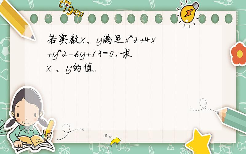 若实数x、y满足x^2+4x+y^2-6y+13=0,求x 、y的值.