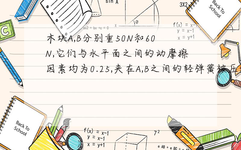 木块A,B分别重50N和60N,它们与水平面之间的动摩擦因素均为0.25,夹在A,B之间的轻弹簧被压缩了2CM,弹簧的劲