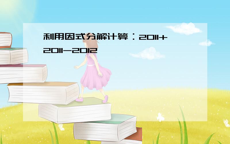 利用因式分解计算：2011+2011-2012