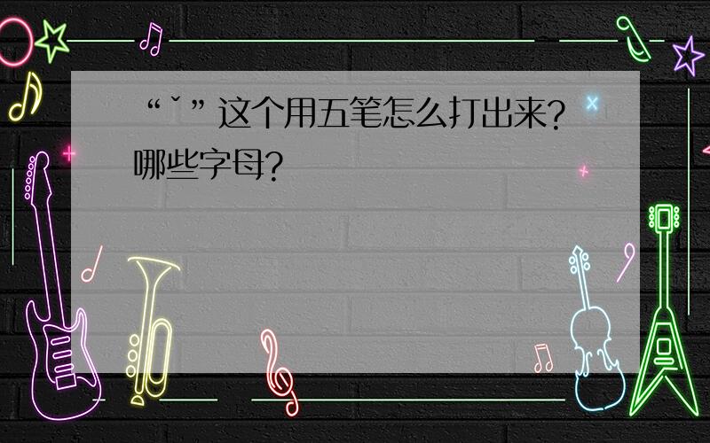 “ˇ”这个用五笔怎么打出来?哪些字母?