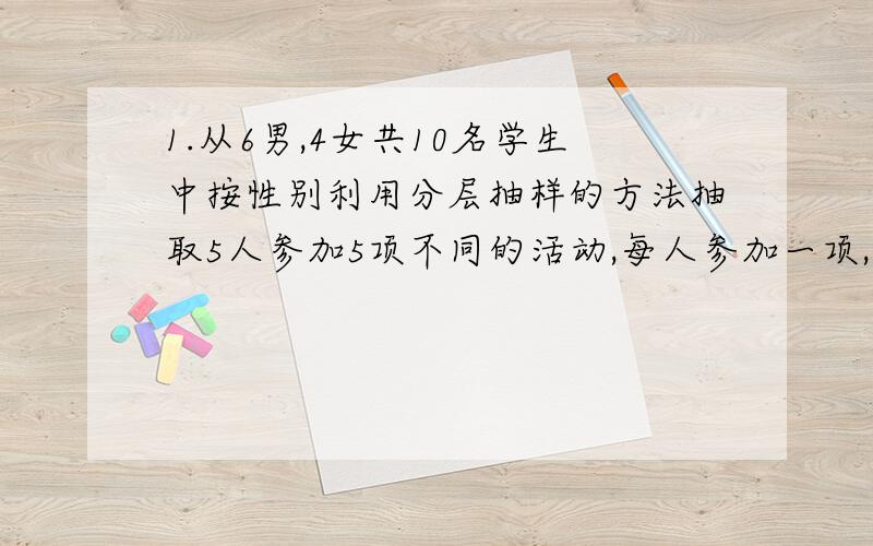 1.从6男,4女共10名学生中按性别利用分层抽样的方法抽取5人参加5项不同的活动,每人参加一项,其中女生甲,已至少一人参