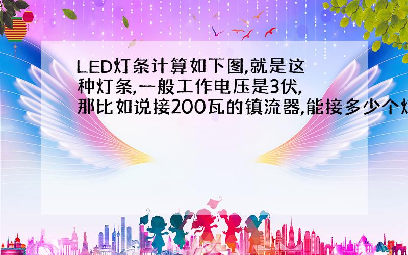 LED灯条计算如下图,就是这种灯条,一般工作电压是3伏,那比如说接200瓦的镇流器,能接多少个灯,