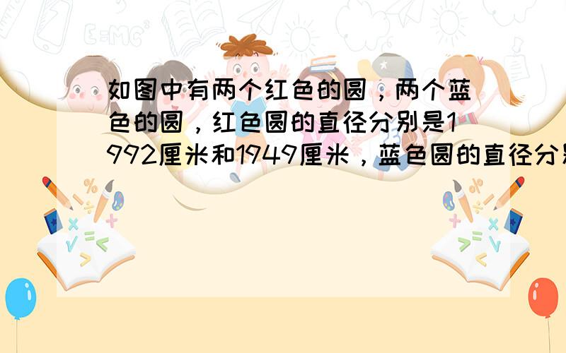 如图中有两个红色的圆，两个蓝色的圆，红色圆的直径分别是1992厘米和1949厘米，蓝色圆的直径分别是1990厘米和195