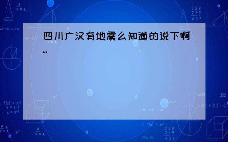 四川广汉有地震么知道的说下啊..