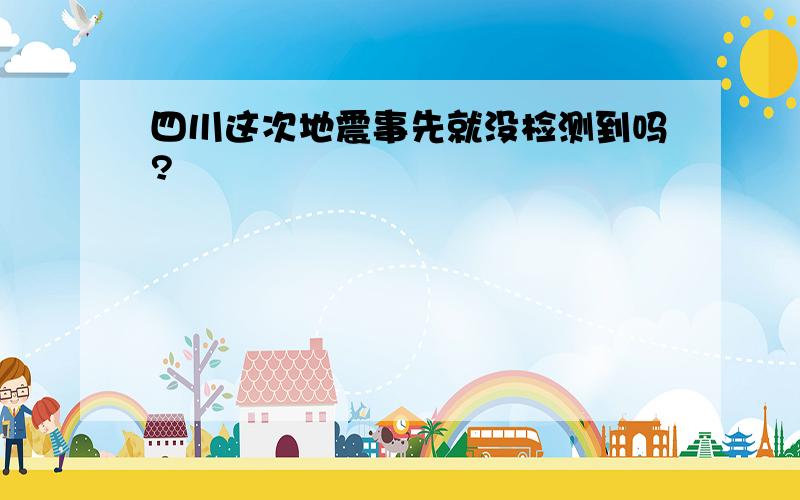 四川这次地震事先就没检测到吗?