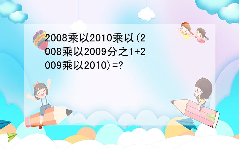 2008乘以2010乘以(2008乘以2009分之1+2009乘以2010)=?