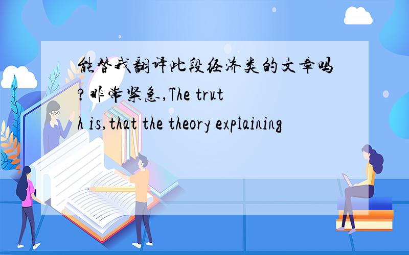 能替我翻译此段经济类的文章吗?非常紧急,The truth is,that the theory explaining