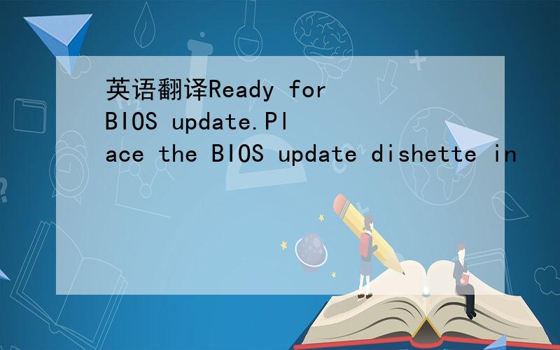 英语翻译Ready for BIOS update.Place the BIOS update dishette in