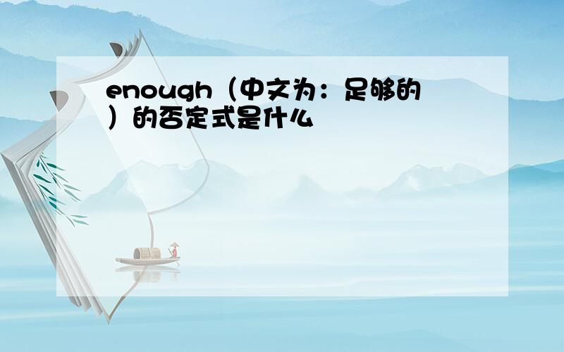 enough（中文为：足够的）的否定式是什么