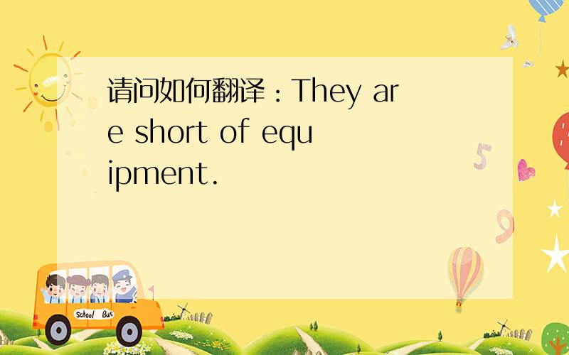 请问如何翻译：They are short of equipment.