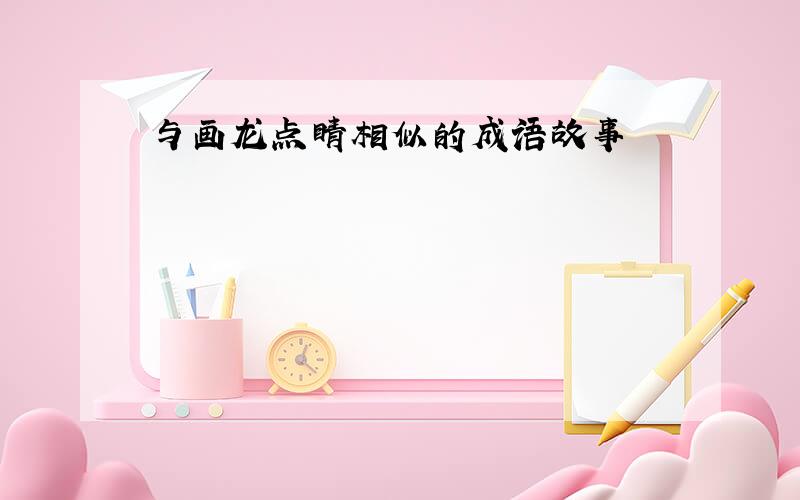 与画龙点睛相似的成语故事