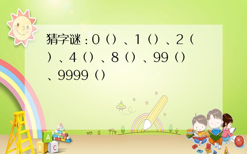 猜字谜：0（）、1（）、2（）、4（）、8（）、99（）、9999（）