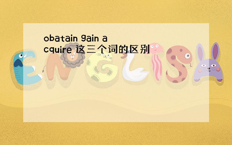 obatain gain acquire 这三个词的区别