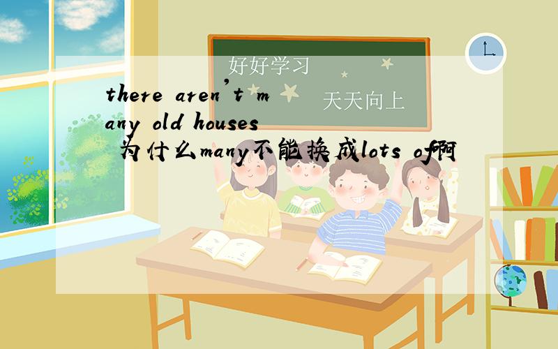 there aren't many old houses 为什么many不能换成lots of啊