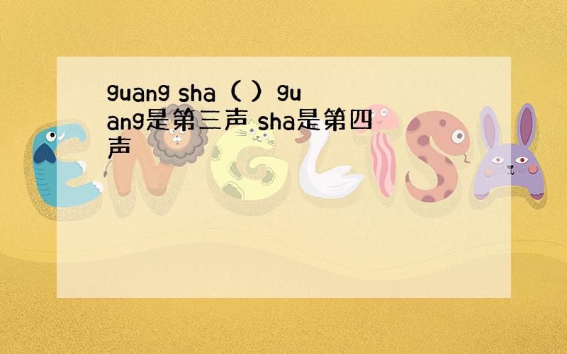 guang sha（ ）guang是第三声 sha是第四声