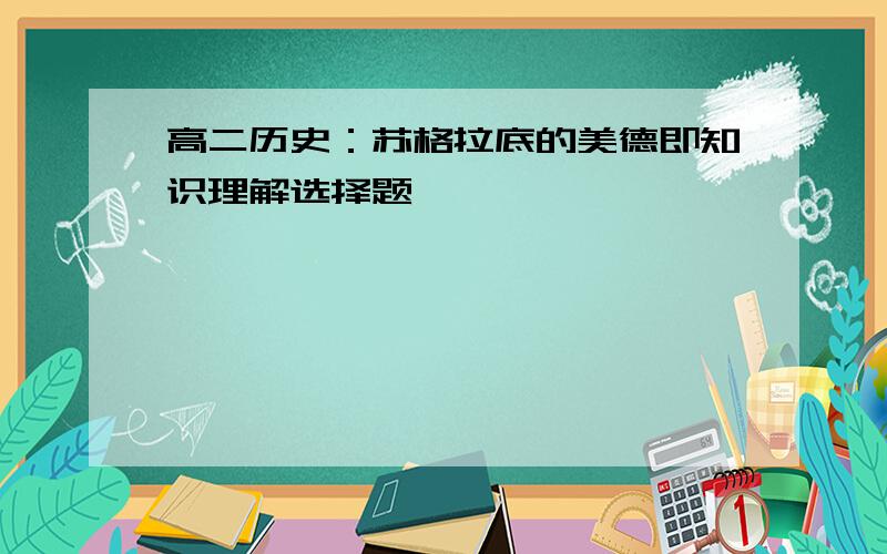 高二历史：苏格拉底的美德即知识理解选择题