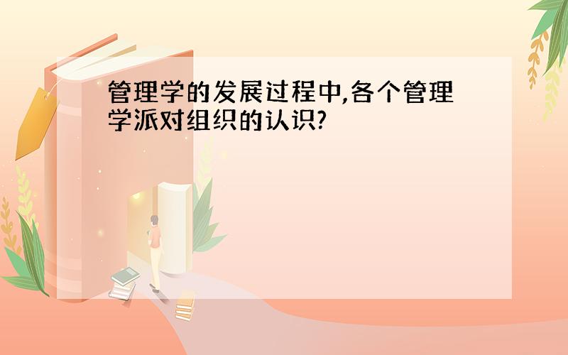 管理学的发展过程中,各个管理学派对组织的认识?