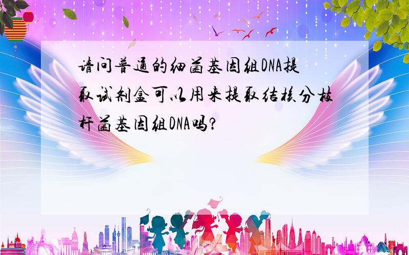 请问普通的细菌基因组DNA提取试剂盒可以用来提取结核分枝杆菌基因组DNA吗?