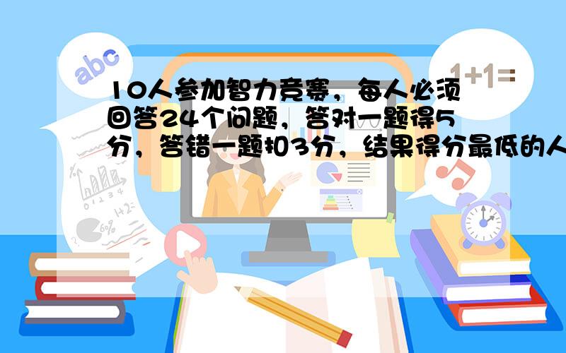 10人参加智力竞赛，每人必须回答24个问题，答对一题得5分，答错一题扣3分，结果得分最低的人得8分，且每个人的得分都不相