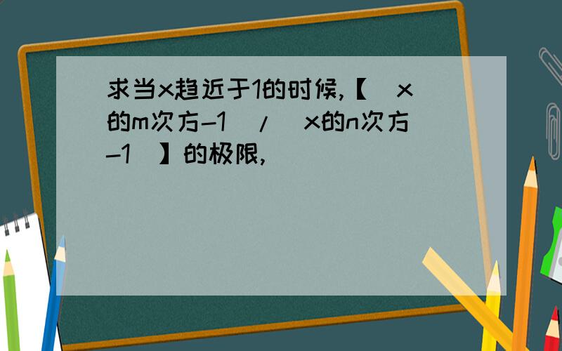 求当x趋近于1的时候,【（x的m次方-1）/（x的n次方-1）】的极限,