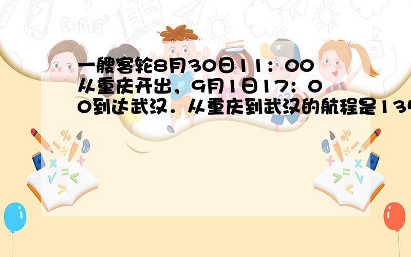 一艘客轮8月30日11：00从重庆开出，9月1日17：00到达武汉．从重庆到武汉的航程是1354千米．除去中途在码头上停