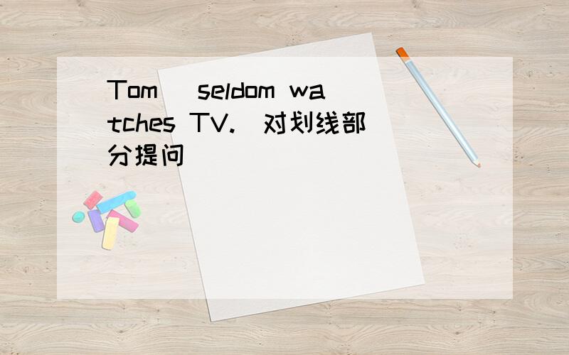 Tom _seldom watches TV.(对划线部分提问)