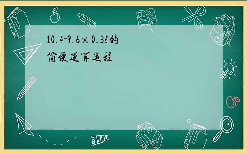 10.4－9.6×0.35的简便运算过程