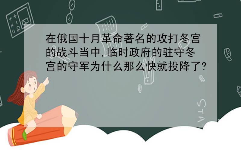 在俄国十月革命著名的攻打冬宫的战斗当中,临时政府的驻守冬宫的守军为什么那么快就投降了?