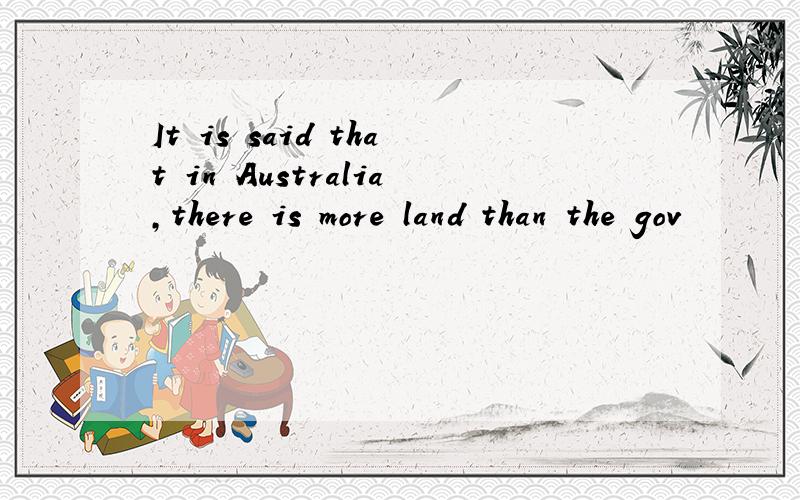 It is said that in Australia,there is more land than the gov