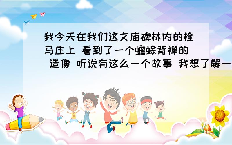 我今天在我们这文庙碑林内的栓马庄上 看到了一个蟾蜍背禅的 造像 听说有这么一个故事 我想了解一下这个故事