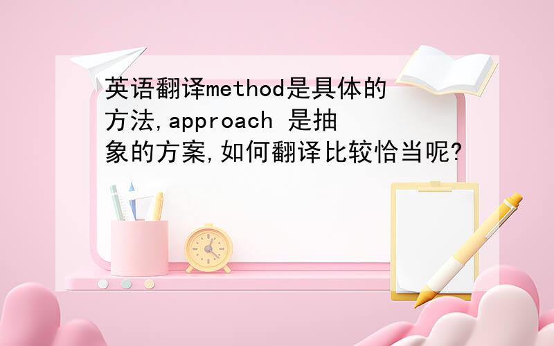 英语翻译method是具体的方法,approach 是抽象的方案,如何翻译比较恰当呢?