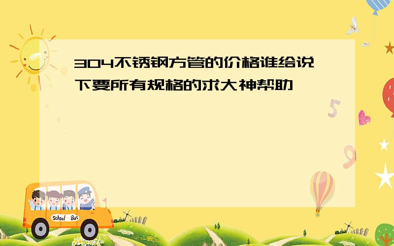 304不锈钢方管的价格谁给说下要所有规格的求大神帮助