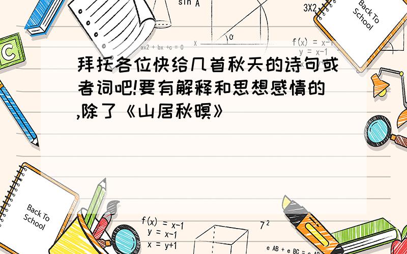 拜托各位快给几首秋天的诗句或者词吧!要有解释和思想感情的,除了《山居秋暝》