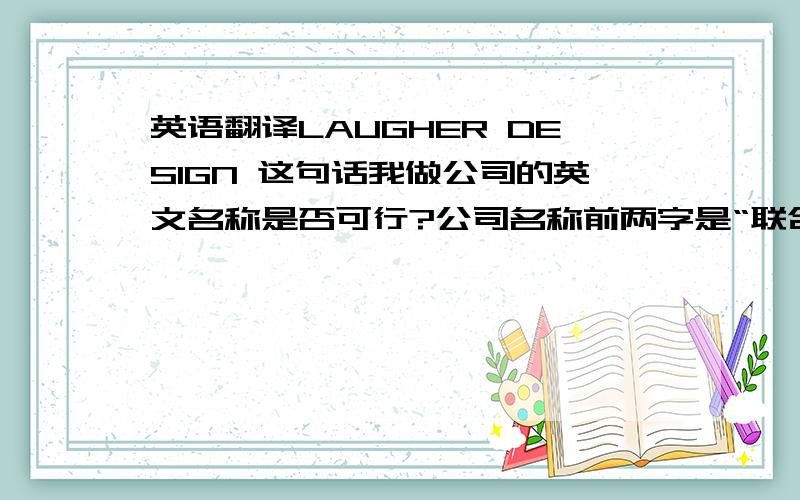 英语翻译LAUGHER DESIGN 这句话我做公司的英文名称是否可行?公司名称前两字是“联合”,性质是做创意设计的.同