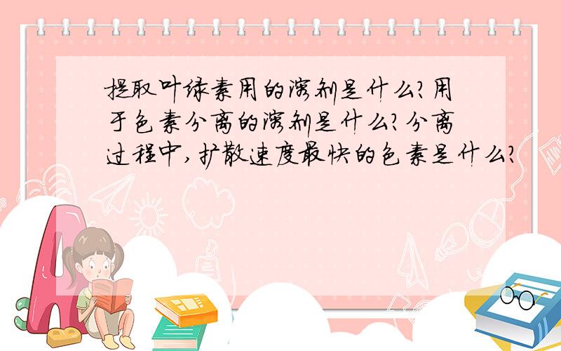 提取叶绿素用的溶剂是什么?用于色素分离的溶剂是什么?分离过程中,扩散速度最快的色素是什么?