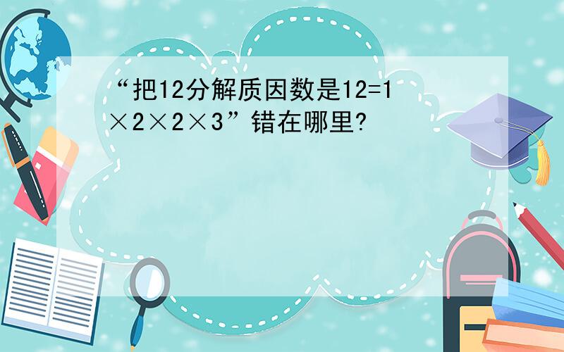 “把12分解质因数是12=1×2×2×3”错在哪里?