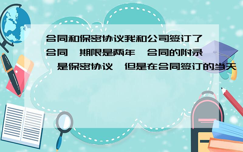 合同和保密协议我和公司签订了合同,期限是两年,合同的附录一是保密协议,但是在合同签订的当天,因为某些原因,双方同意解除合