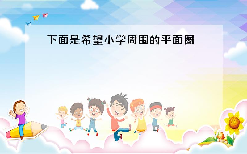 下面是希望小学周围的平面图