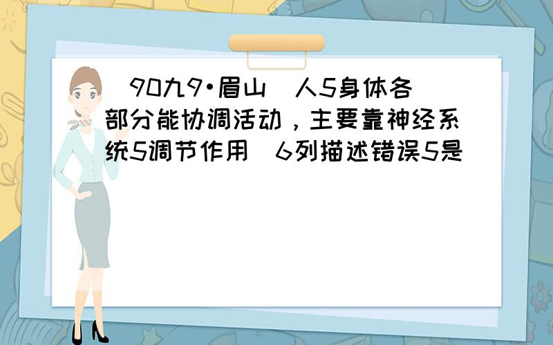 （90九9•眉山）人5身体各部分能协调活动，主要靠神经系统5调节作用．6列描述错误5是（　　）