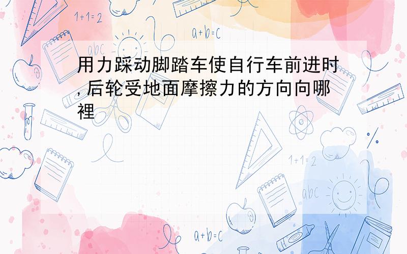 用力踩动脚踏车使自行车前进时,后轮受地面摩擦力的方向向哪裡