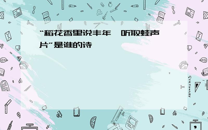 “稻花香里说丰年,听取蛙声一片”是谁的诗