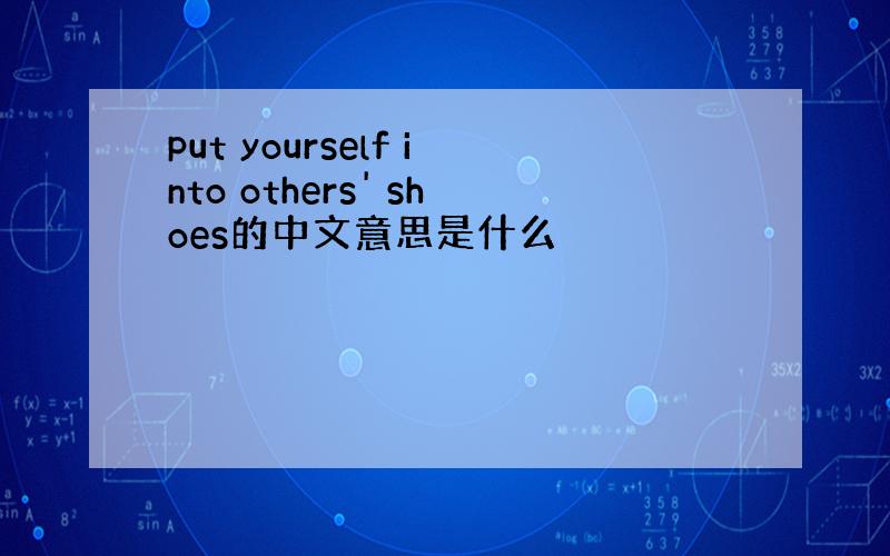 put yourself into others' shoes的中文意思是什么