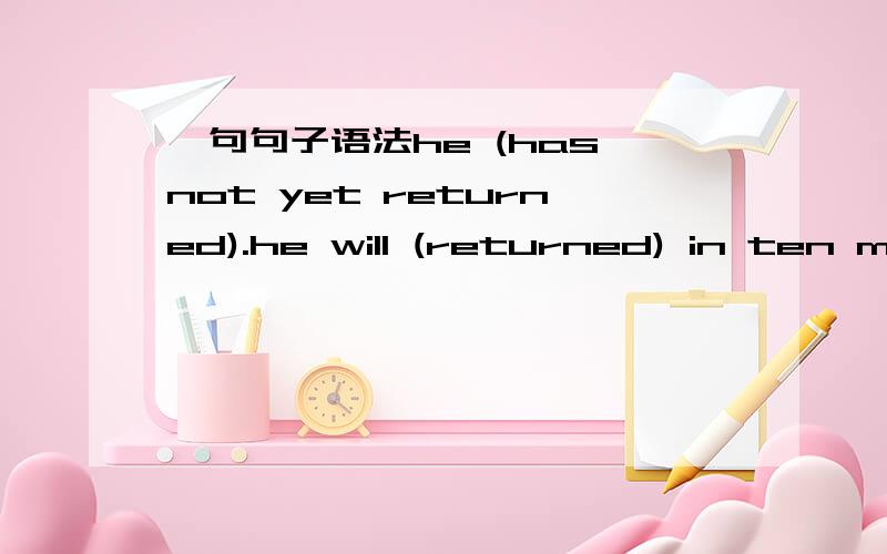 一句句子语法he (has not yet returned).he will (returned) in ten mi