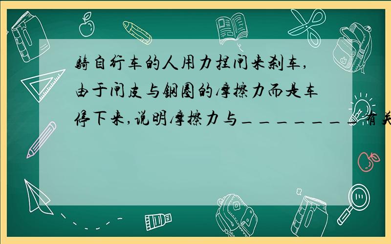 骑自行车的人用力捏闸来刹车,由于闸皮与钢圈的摩擦力而是车停下来,说明摩擦力与_______有关.