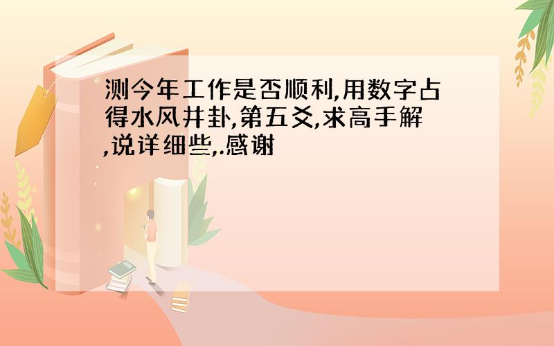 测今年工作是否顺利,用数字占得水风井卦,第五爻,求高手解,说详细些,.感谢