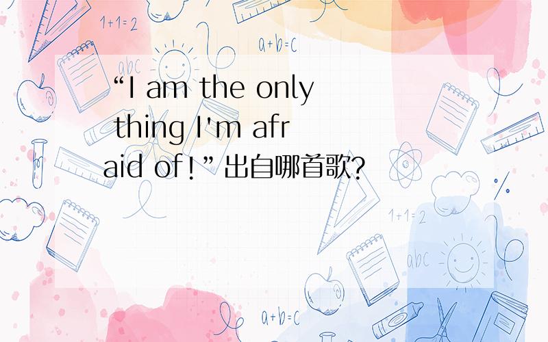 “I am the only thing I'm afraid of!”出自哪首歌?