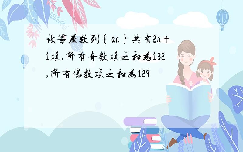 设等差数列{an}共有2n+1项,所有奇数项之和为132,所有偶数项之和为129