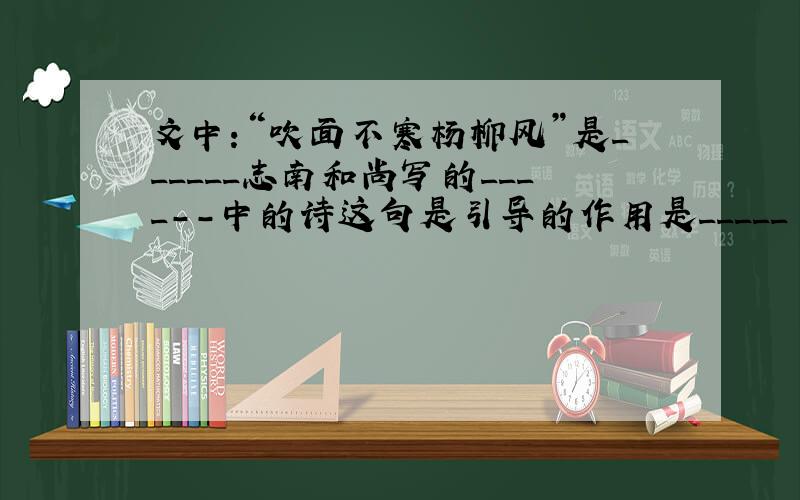 文中:“吹面不寒杨柳风”是______志南和尚写的____--中的诗这句是引导的作用是_____